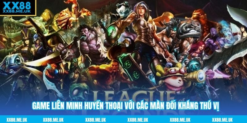 Game Liên Minh Huyền Thoại với các màn đối kháng thú vị