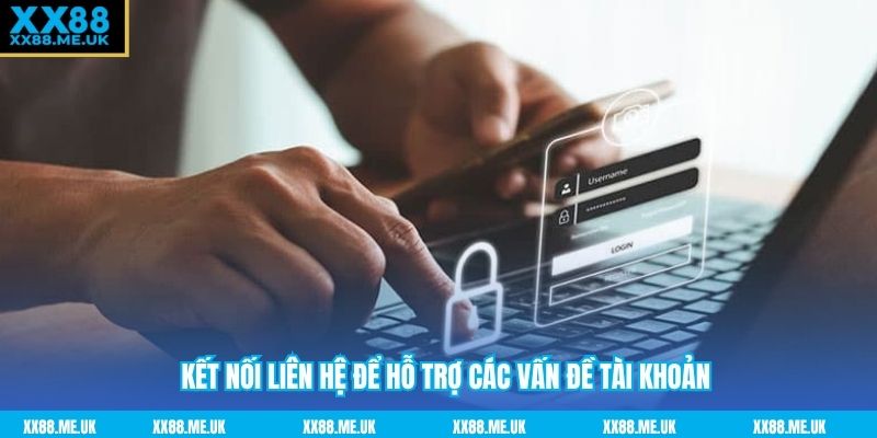 Kết nối liên hệ để hỗ trợ các vấn đề tài khoản